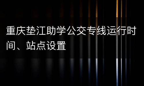 重庆垫江助学公交专线运行时间、站点设置