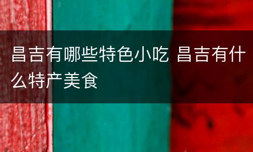 昌吉有哪些特色小吃 昌吉有什么特产美食