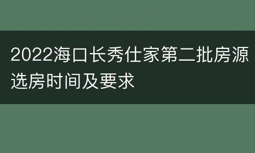 2022海口长秀仕家第二批房源选房时间及要求