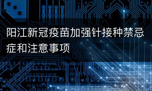 阳江新冠疫苗加强针接种禁忌症和注意事项