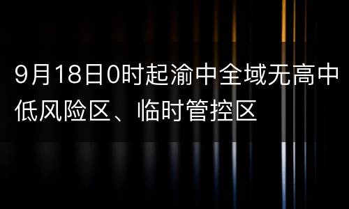 9月18日0时起渝中全域无高中低风险区、临时管控区