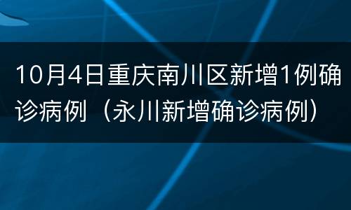 10月4日重庆南川区新增1例确诊病例（永川新增确诊病例）