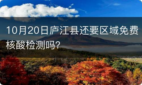 10月20日庐江县还要区域免费核酸检测吗？