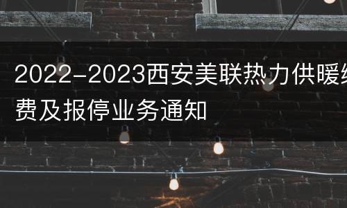 2022-2023西安美联热力供暖缴费及报停业务通知