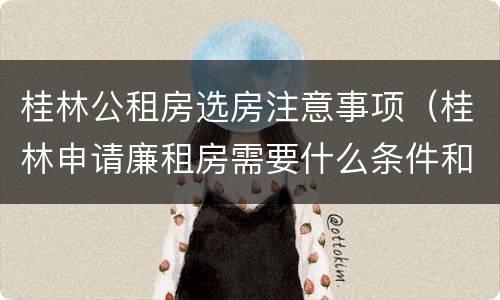 桂林公租房选房注意事项（桂林申请廉租房需要什么条件和资料）