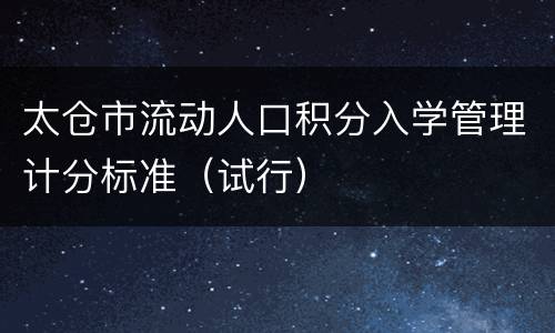 太仓市流动人口积分入学管理计分标准（试行）