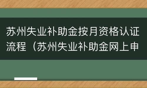 苏州失业补助金按月资格认证流程（苏州失业补助金网上申请流程）