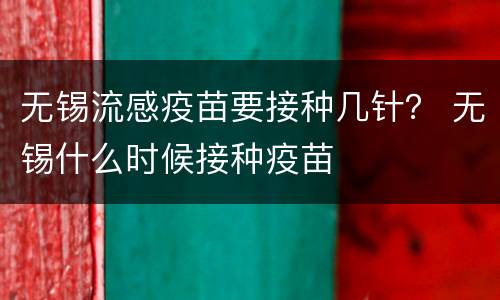 无锡流感疫苗要接种几针？ 无锡什么时候接种疫苗