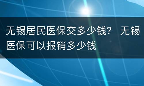无锡居民医保交多少钱？ 无锡医保可以报销多少钱