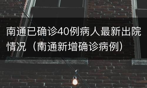 南通已确诊40例病人最新出院情况（南通新增确诊病例）