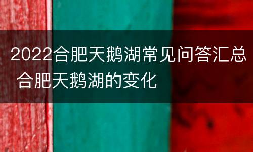 2022合肥天鹅湖常见问答汇总 合肥天鹅湖的变化