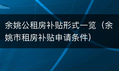 余姚公租房补贴形式一览（余姚市租房补贴申请条件）