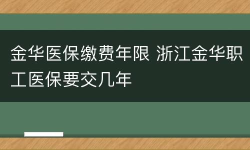 金华医保缴费年限 浙江金华职工医保要交几年