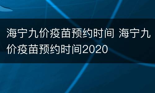 海宁九价疫苗预约时间 海宁九价疫苗预约时间2020