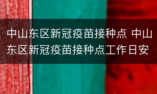 中山东区新冠疫苗接种点 中山东区新冠疫苗接种点工作日安排