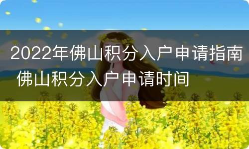 2022年佛山积分入户申请指南 佛山积分入户申请时间