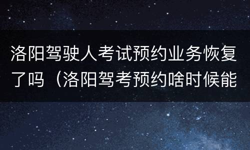 洛阳驾驶人考试预约业务恢复了吗（洛阳驾考预约啥时候能恢复2021）