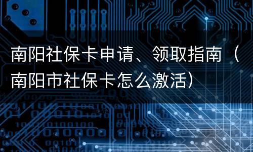 南阳社保卡申请、领取指南（南阳市社保卡怎么激活）