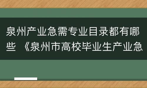 泉州产业急需专业目录都有哪些 《泉州市高校毕业生产业急需专业目录》