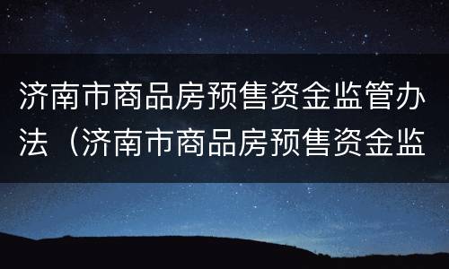 济南市商品房预售资金监管办法（济南市商品房预售资金监管办法2021）