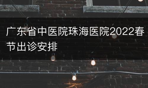 广东省中医院珠海医院2022春节出诊安排