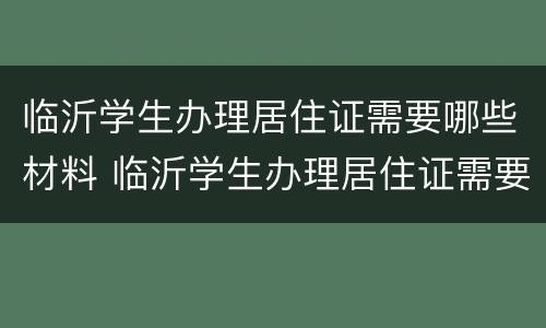 临沂学生办理居住证需要哪些材料 临沂学生办理居住证需要哪些材料和证件