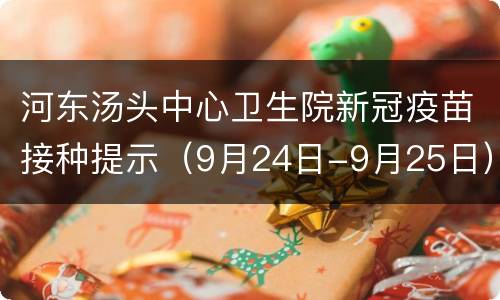 河东汤头中心卫生院新冠疫苗接种提示（9月24日-9月25日）