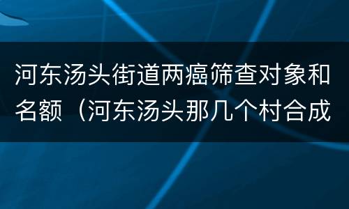 河东汤头街道两癌筛查对象和名额（河东汤头那几个村合成一个社区）