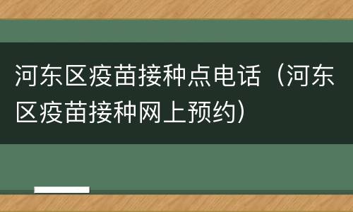 河东区疫苗接种点电话（河东区疫苗接种网上预约）