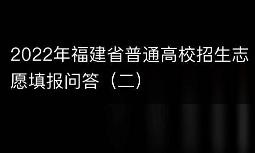 2022年福建省普通高校招生志愿填报问答（二）