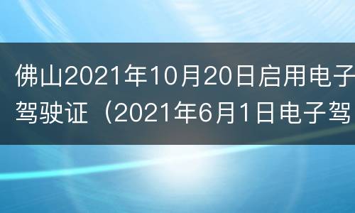 佛山2021年10月20日启用电子驾驶证（2021年6月1日电子驾驶证）