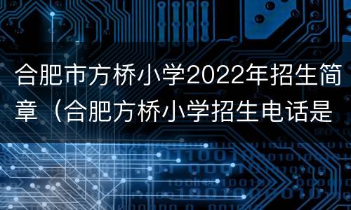 合肥市方桥小学2022年招生简章（合肥方桥小学招生电话是多少）