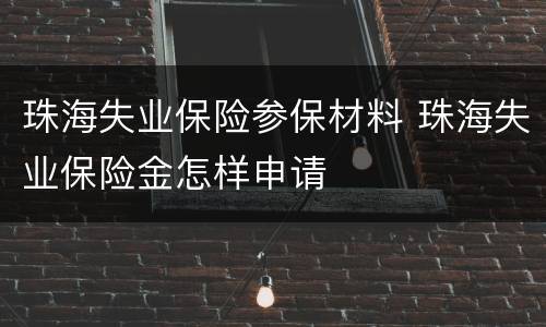 珠海失业保险参保材料 珠海失业保险金怎样申请
