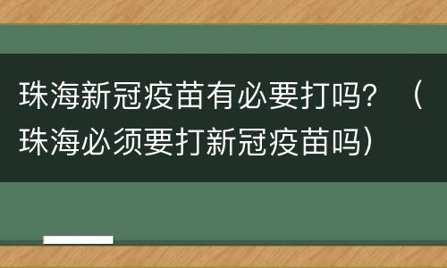珠海新冠疫苗有必要打吗？（珠海必须要打新冠疫苗吗）