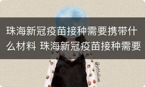 珠海新冠疫苗接种需要携带什么材料 珠海新冠疫苗接种需要携带什么材料呢
