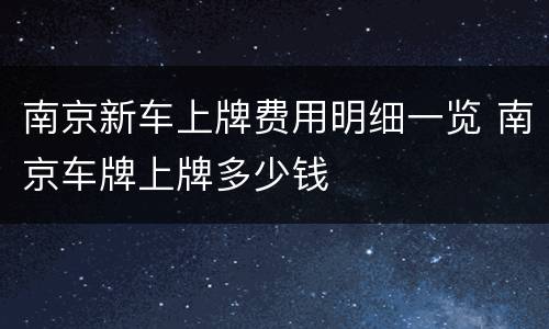 南京新车上牌费用明细一览 南京车牌上牌多少钱