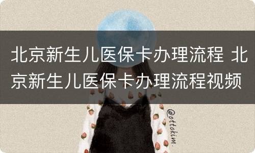 北京新生儿医保卡办理流程 北京新生儿医保卡办理流程视频