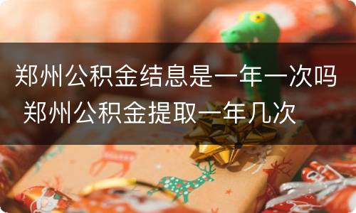 郑州公积金结息是一年一次吗 郑州公积金提取一年几次
