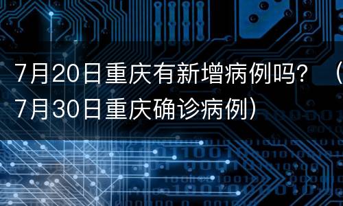 7月20日重庆有新增病例吗？（7月30日重庆确诊病例）