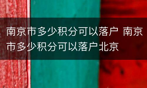 南京市多少积分可以落户 南京市多少积分可以落户北京