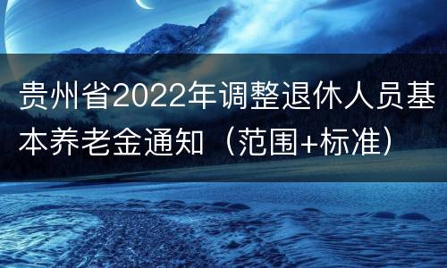 贵州省2022年调整退休人员基本养老金通知（范围+标准）
