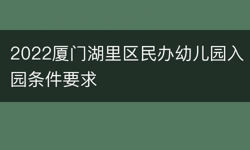 2022厦门湖里区民办幼儿园入园条件要求