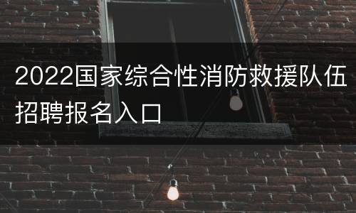 2022国家综合性消防救援队伍招聘报名入口