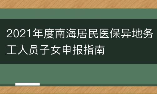 2021年度南海居民医保异地务工人员子女申报指南