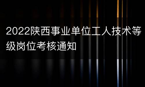 2022陕西事业单位工人技术等级岗位考核通知