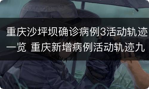 重庆沙坪坝确诊病例3活动轨迹一览 重庆新增病例活动轨迹九龙坡区