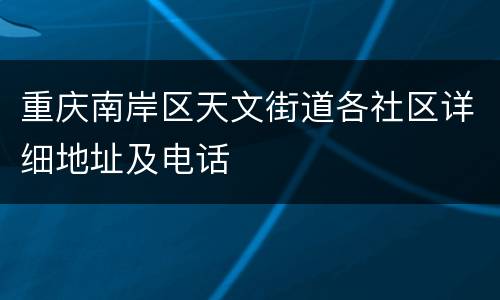 重庆南岸区天文街道各社区详细地址及电话