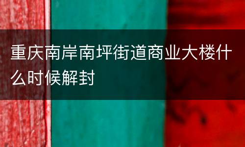 重庆南岸南坪街道商业大楼什么时候解封