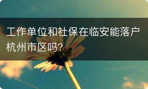 工作单位和社保在临安能落户杭州市区吗？