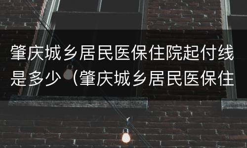 肇庆城乡居民医保住院起付线是多少（肇庆城乡居民医保住院起付线是多少钱）